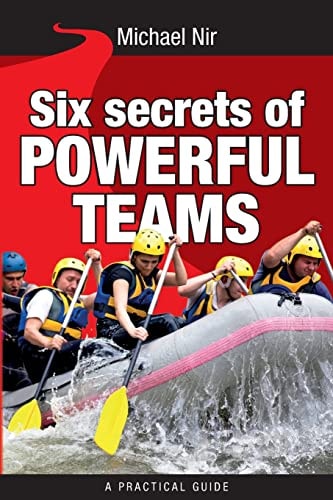 Six Secrets of Powerful Teams A Practical Guide to the Magic of Motivating and Influencing Teams