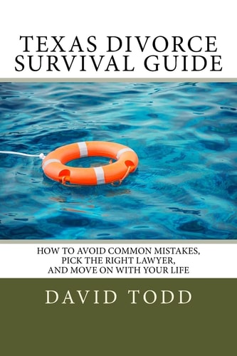 Texas Divorce Survival Guide How To Choose the Right Lawyer, Avoid Common Mistakes and Move on with Your Life