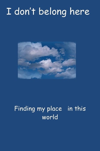 I Don't Belong Here Finding My Place in This World