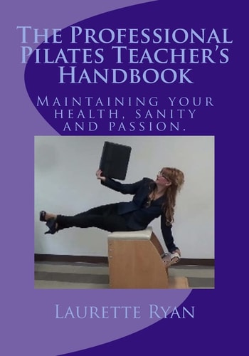 The Professional Pilates Teacher's Handbook Maintaining Your Health, Sanity and Passion.