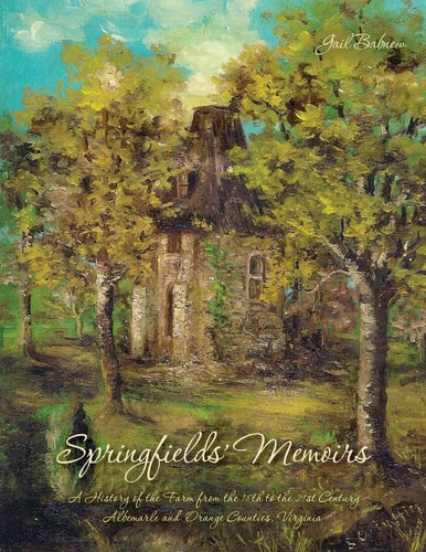 Springfields' Memoirs A History of the Farm from the 18th to the 21st Century Albemarle and Orange Counties, Virginia