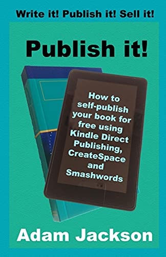 Publish It! How to Self-Publish Your Book for Free Using Kindle Direct Publishing (KDP), CreateSpace and Smashwords