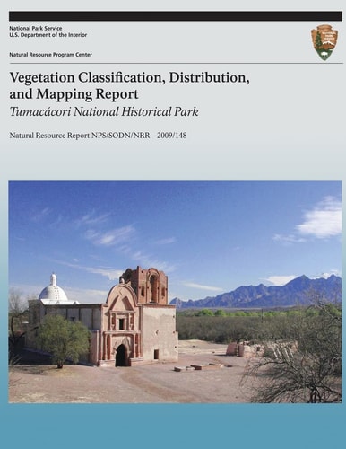 Vegetation Classification, Distribution, and Mapping Report: Tumacacori National Historical Park Natural Resource Report NPS/SODN/NRR?2009/148
