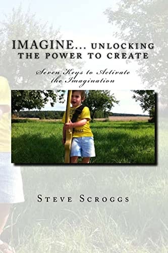 IMAGINE... Unlocking the Power to Create Seven Keys to Activate the Imagination