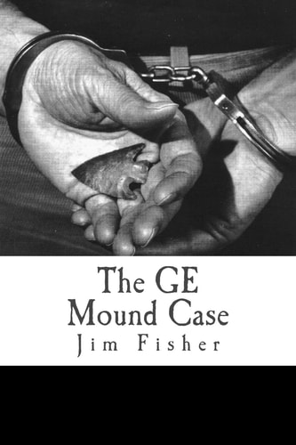 The GE Mound Case The Archaeological Disaster and Criminal Persecution of Artifact Collector Art Gerber