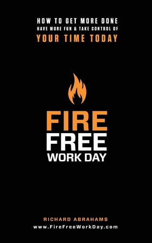 Fire Free Work Day How to Get More Done, Have More Fun and Take Control of Your Time Today