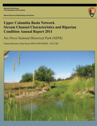 Upper Columbia Basin Network Stream Channel Characteristics and Riparian Condition Annual Report 2011: Nez Perce National Historical Park (NEPE) Natural Resource Data Series NPS/UCBN/NRDS-2012/380