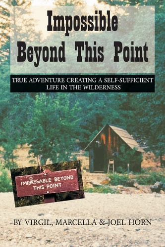 Impossible Beyond This Point True Adventure Creating a Self-Sufficient Life in the Wilderness