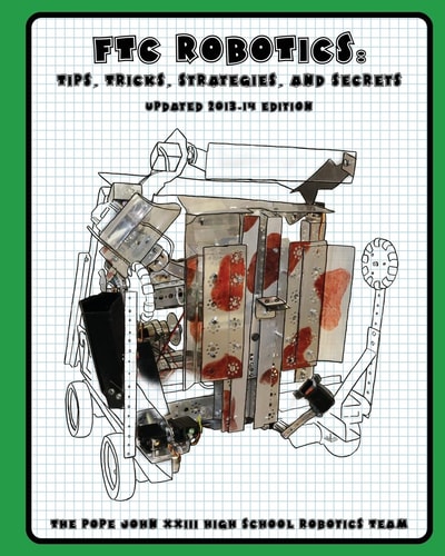 FTC Robotics Tips, Tricks, Strategies, and Secrets, Updated 2013-2014 Edition