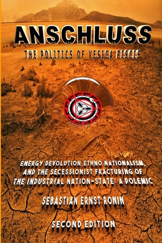 Anschluss The Politics of Vesica Piscis: Energy Devolution, Ethno Nationalism, and the Secessionist Fracturing of the Industrial Nation State: A Polemic