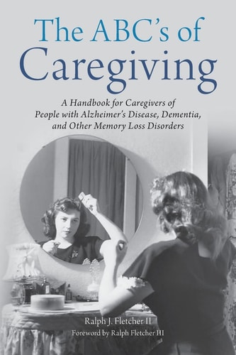 The ABC's of Caregiving A Handbook for Caregivers of People with Alzheimer's Disease, Dementia, and Other Memory Loss Disorders