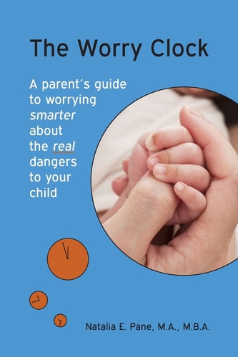 The Worry Clock A Parent's Guide to Worrying Smarter about The Real Dangers to Your Child