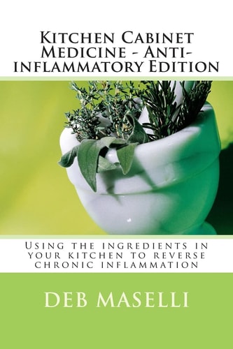 Kitchen Cabinet Medicine - Anti-Inflammatory Edition Using the Ingredients in Your Kitchen to Reverse Chronic Inflammation