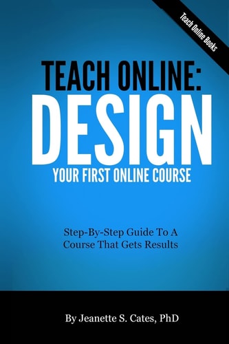 Teach Online Design Your First Online Course: Step-By-Step Guide To A Course That Gets Results