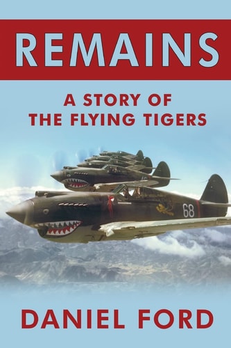 Remains A Story of the Flying Tigers, Who Won Immortality Defending Burma and China from Japanese Invasion