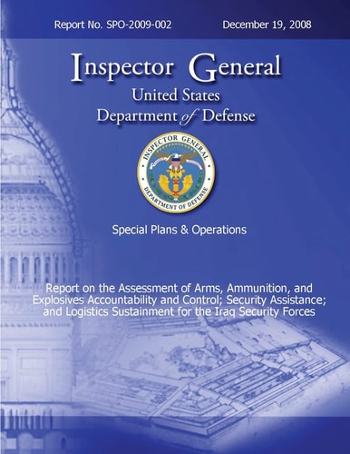 Special Plans and Operations Report No. SPO-2009-002 - Report on the Assessment of the Arms, Ammunition, and Explosives Accountability and Control; Security Assistance; and Logistics Sustainment for the Iraq Security Forces