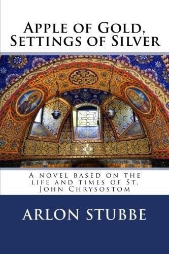 Apple of Gold, Settings of Silver A Novel Based on the Life and Times of St. John Chrysostom