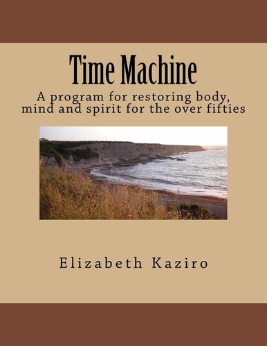Time Machine A Program for Restoring Body, Mind and Spirit for the Over Fifties