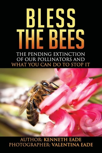Bless the Bees The Pending Extinction of Our Pollinators and what You Can Do to Stop it