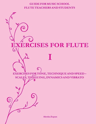 Exercises for Flute I Exercises for Tone, Technique and Speed - Scales, Tonguing, Dynamics and Vibrato