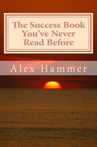 The Success Book You've Never Read Before Delving Deeper Than You've Been Told Before Into the Mysteries of Why Some People Accomplish More Than Others, Are Happier, Better Liked, and Yes, Wealthier
