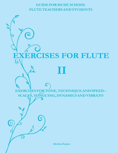 Exercises for Flute II Exercises for Tone, Technique and Speed - Scales, Tonguing, Dynamics and Vibrato