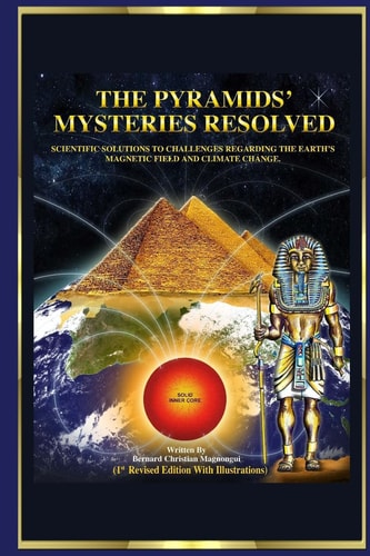 The Pyramid's Mysteries Resolved Scientific Solutions to Challenges Regarding the Earth Magnetic Field and Climate Change