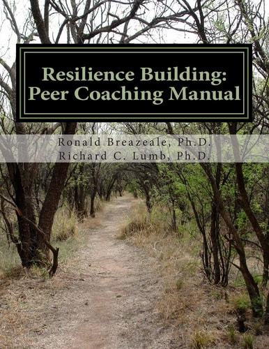 Resilience Building: Peer Coaching Manual Assisting Others to Acquire and Sustain Positive Change and Overcome the Effects of Stress, Adversity and Trauma