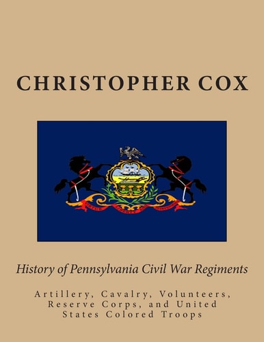 History of Pennsylvaina Civil War Regiments Artillery, Cavalry, Volunteers, Reserve Corps, and United States Colored Troops