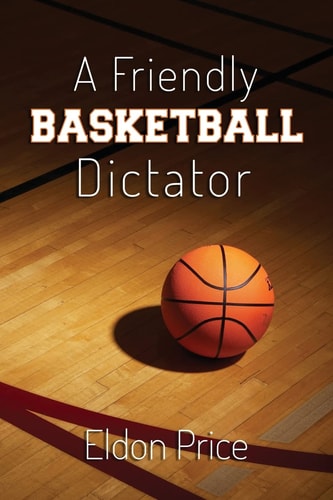 A Friendly Basketball Dictator Non-Traditional Ideas, Opinions and Insights from 47 Years of Coaching