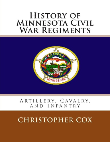 History of Minnesota Civil War Regiments Artillery, Cavalry, and Infantry