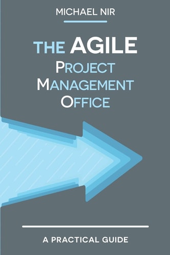 The Agile PMO Leading the Effective, Value Driven, Project Management Office