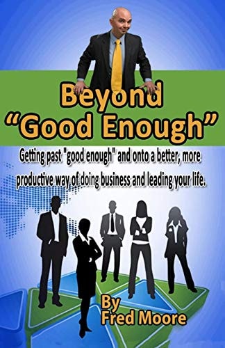 Beyond Good Enough Getting Past Good Enough and Onto a Better More Productive Way of Doing Business and Leading Your Life