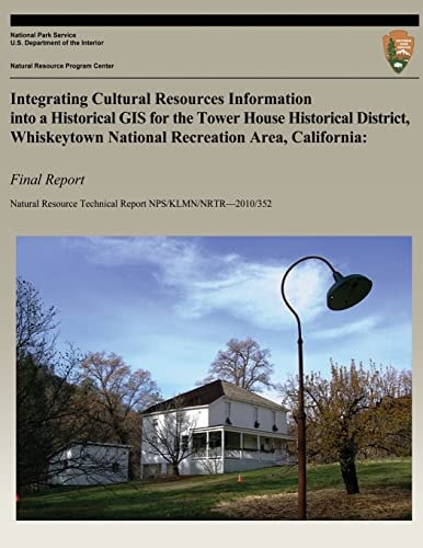 Integrating Cultural Resources Information Into a Historical GIS for the Tower House Historical District, Whiskeytown National Recreation Area, California Final Report