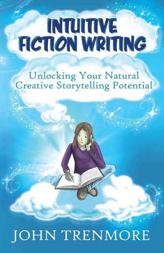 Intuitive Fiction Writing Unlocking Your Natural Creative Storytelling Potential