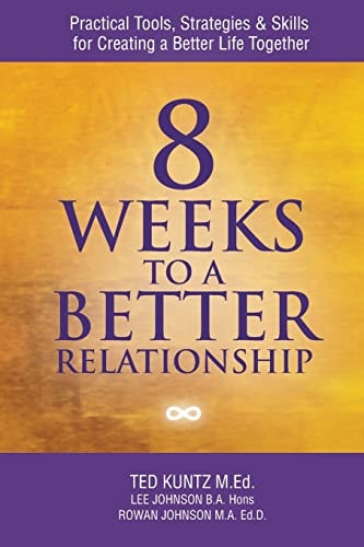 8 Weeks to a Better Relationship Practical Tools, Strategies and Skills for Creating a Better Life Together