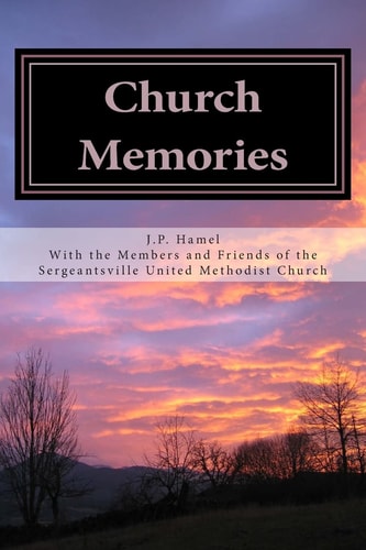 Church Memories Writings and Memories for Sergeantsville United Methodist Church 175th Anniversary