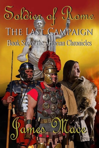 Soldier of Rome The Last Campaign: Book Six of the Artorian Chronicles