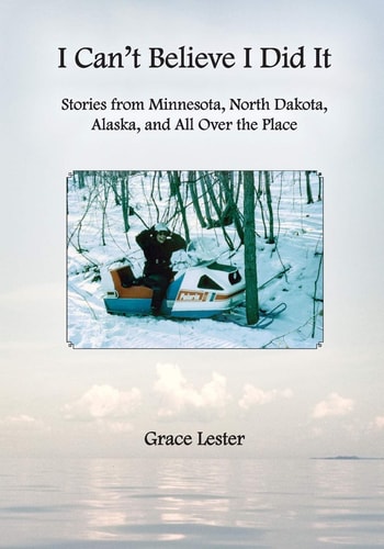 I Can't Believe I Did It Stories from Minnesota, North Dakota, Alaska, and All Over the Place