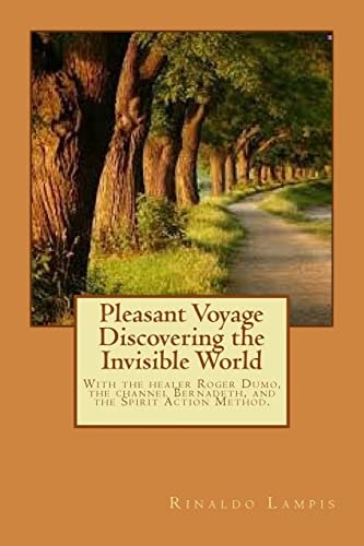 Pleasant Voyage Discovering the Invisible World With the Works Of the Filipino Healers Roger Dumo and Alex Orbito, Of the Clairvoyant Bernadeth, And Accounts of the Radical Spirit Action Method.