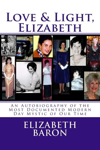 Love and Light, Elizabeth An Autobiography of the Most Documented True Life Modern-Day Mystic of Our Time