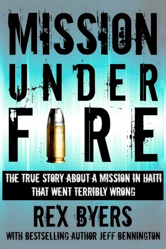 Mission Under Fire The True Story of a Mission in Haiti That Went Terribly Wrong
