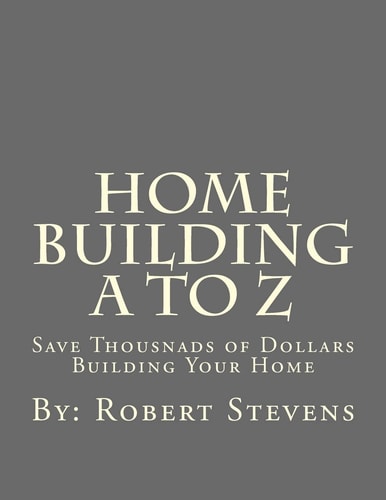 Home Building a to Z Save Thousnads of Dollars Building Your Home