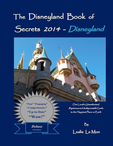 The Disneyland Book of Secrets 2014 - Disneyland One Local's Unauthorized, Rapturous and Indispensable Guide to the Happiest Place on Earth