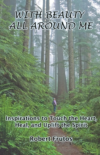 With Beauty All Around Me Inspirations to Touch the Heart, Heal, and Uplift the Spirit