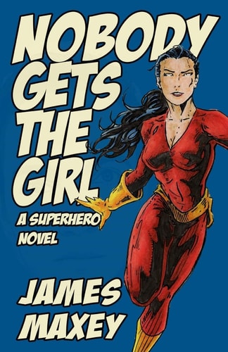Nobody Gets the Girl A Superhero Novel