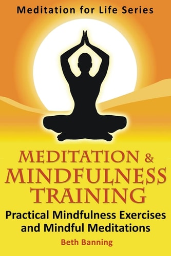 Meditation and Mindfulness Training Practical Mindfulness Exercises and Mindful Meditations