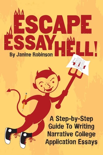 Escape Essay Hell! A Step-By-Step Guide to Writing Narrative College Application Essays