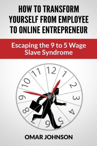 How To Transform Yourself From Employee To Online Entrepreneur Escaping The 9 To 5 Wage Slave Syndrome
