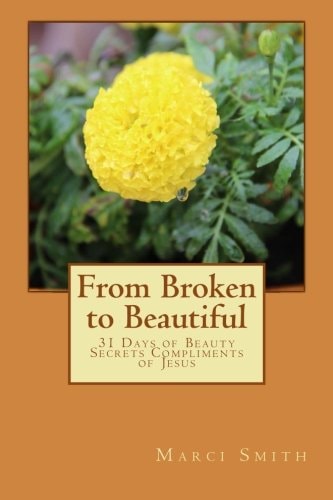 From Broken to Beautiful 31 Days of Beauty Secrets Compliments of Jesus